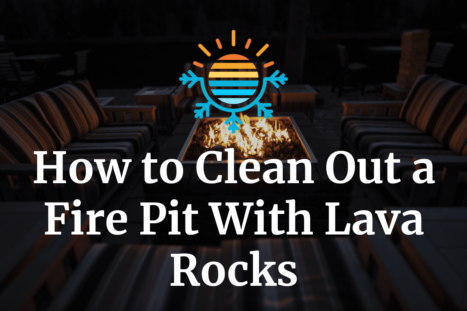 Simple Guide to Using Lava Rocks for Cleaning Your Fire Pit