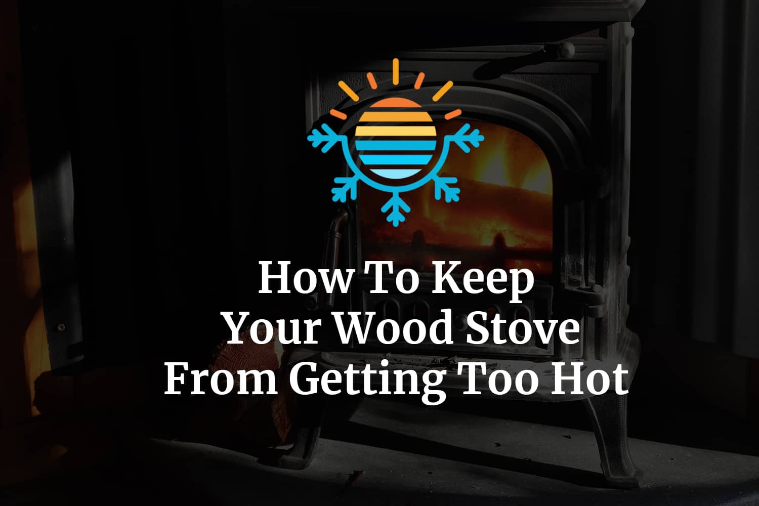 7 Tips to Avoid Overheating in Your Wood Stove