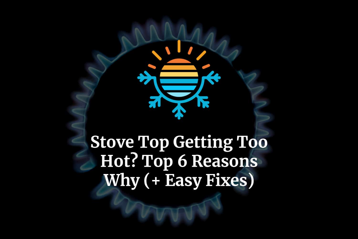 6 Common Reasons Why Your Stove Top Getting Too Hot.