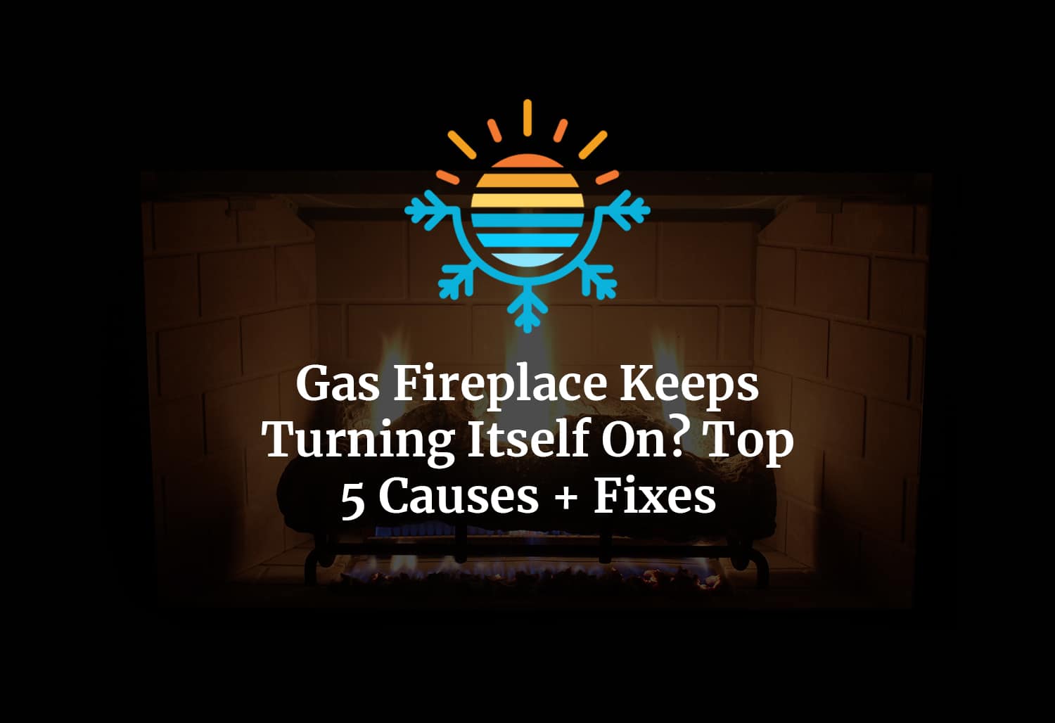 Discover the Reasons Why Your Gas Fireplace is Turning On.
