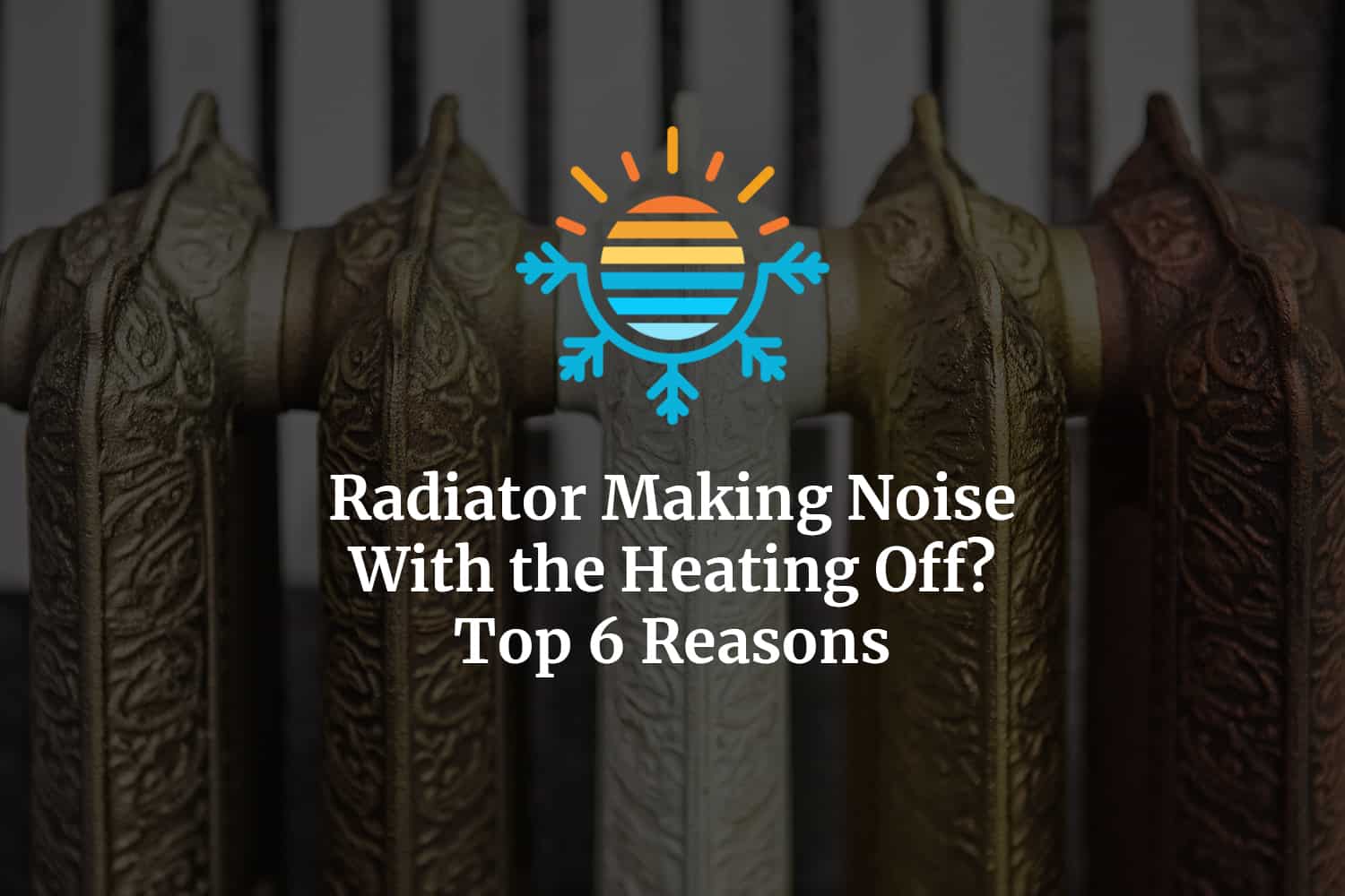 Why Is Your Radiator Noisy When the Heating Is Off? Discover the Top 6 Reasons