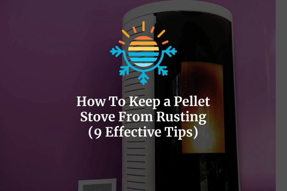 9 Effective Tips How To Keep a Pellet Stove From Rusting