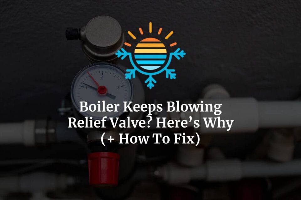 Boiler Keeps Blowing Relief Valve? Here's Why (+ How To Fix)