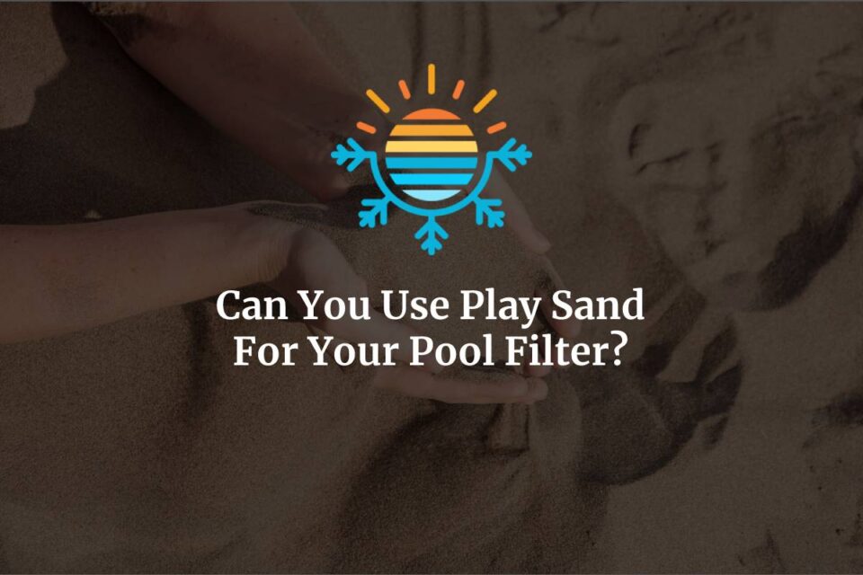 Is Play Sand Suitable for Your Pool Filter?