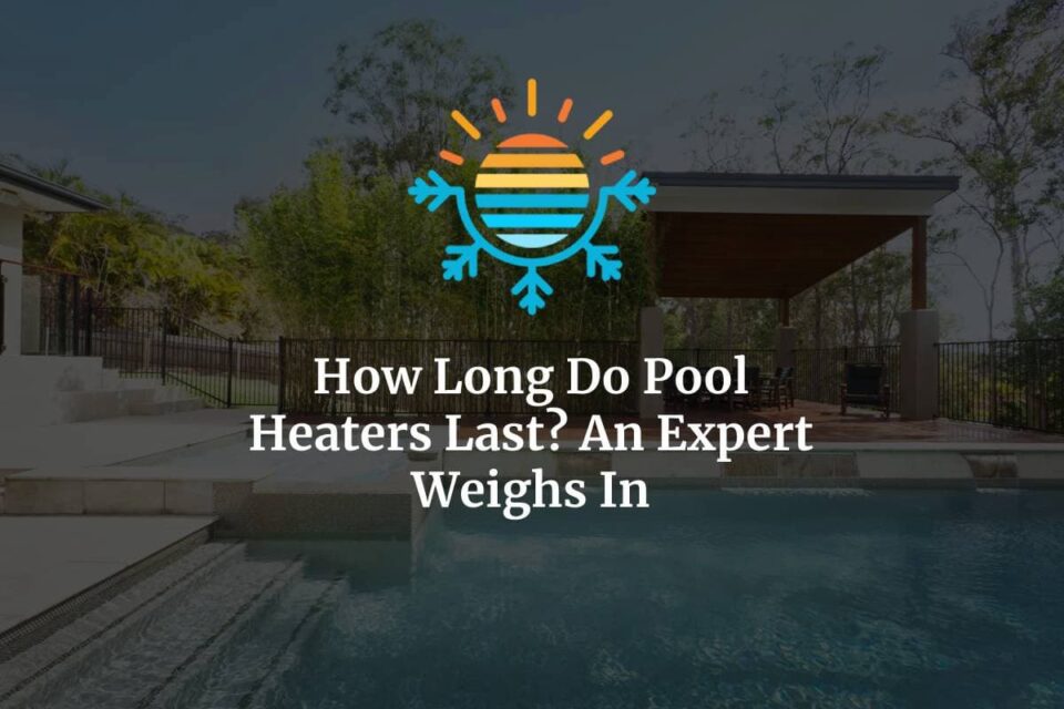 How Long Do Pool Heaters Last? Expert Insights