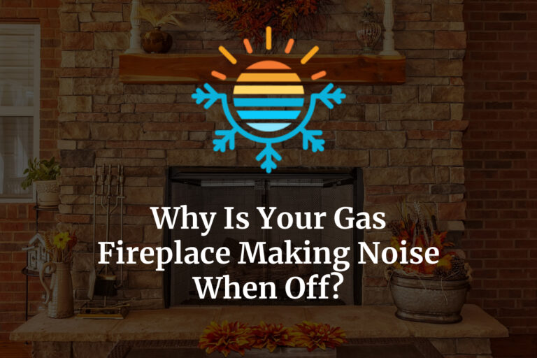 Gas Fireplace Making Noise When Off? Here’s Why (+ How To Fix