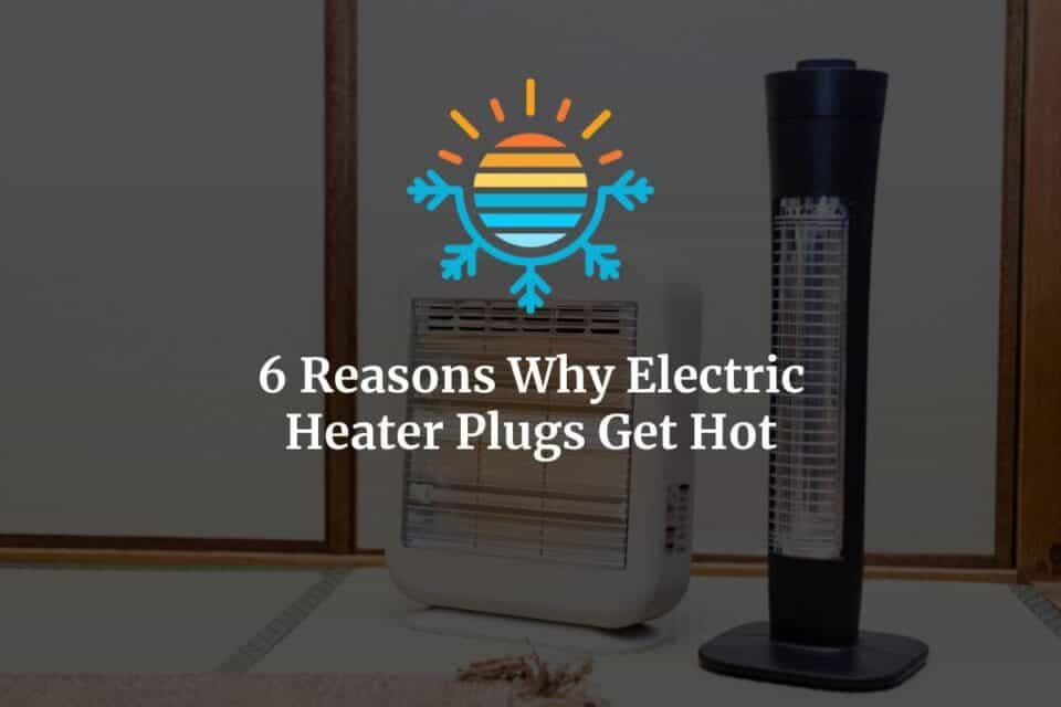6 Reasons Why Your Electric Heater Plugs Can Overheat