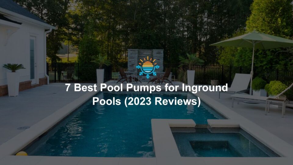 7 Best Pool Pumps for Inground Pools (2024 Reviews)
